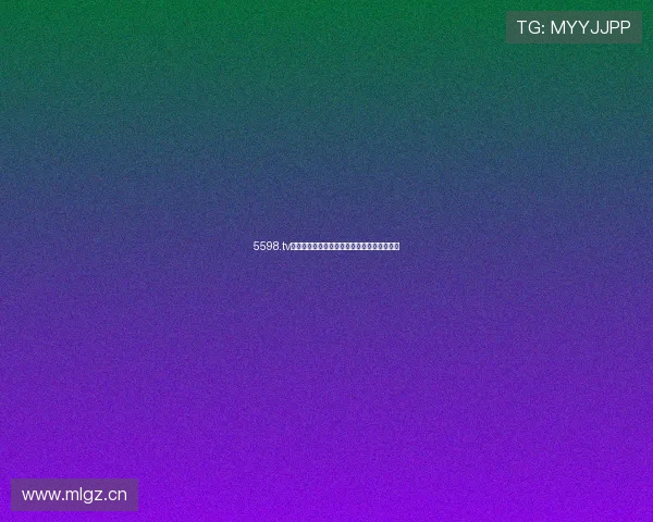 5598.tv直播平台全新升级精彩内容不断精彩互动不停